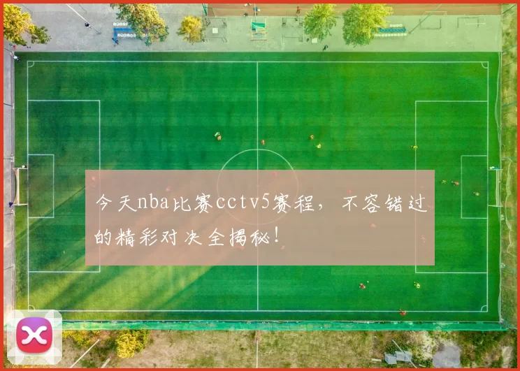 今天nba比赛cctv5赛程，不容错过的精彩对决全揭秘！