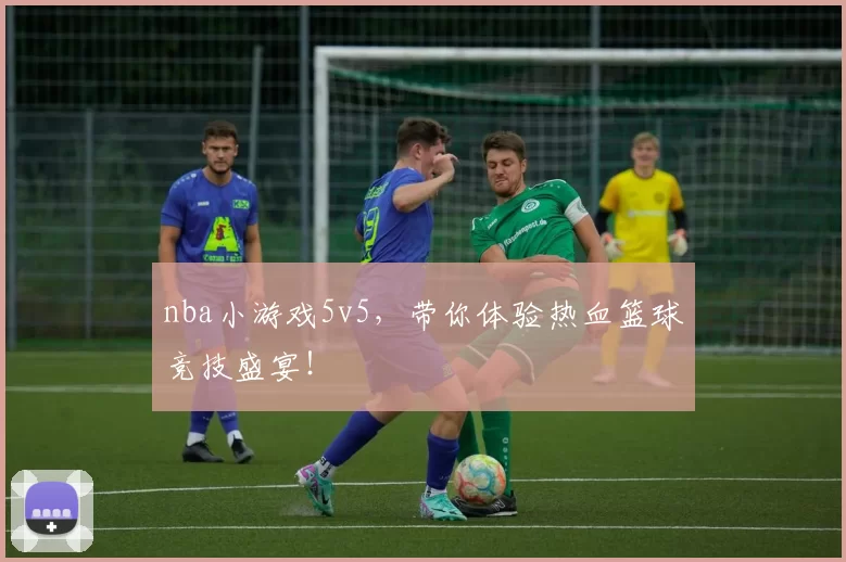 nba小游戏5v5，带你体验热血篮球竞技盛宴！