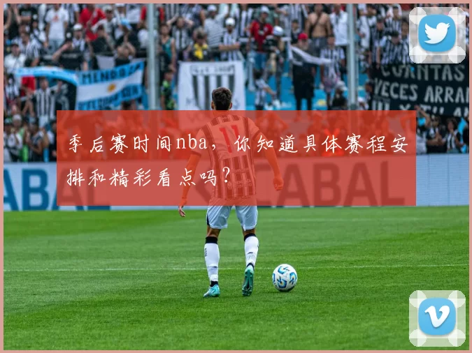 季后赛时间nba，你知道具体赛程安排和精彩看点吗？