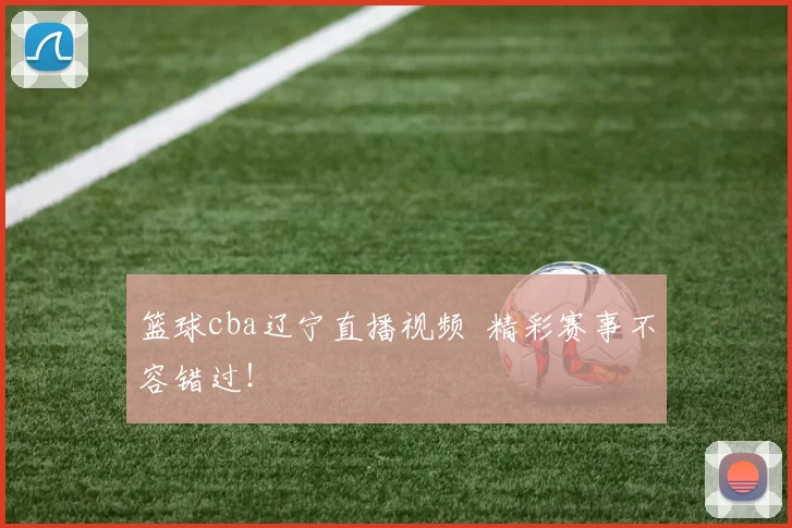 篮球cba辽宁直播视频 精彩赛事不容错过！
