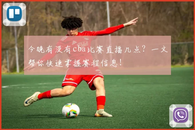 今晚有没有cba比赛直播几点？一文帮你快速掌握赛程信息！