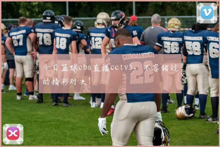 今日篮球cba直播cctv5，不容错过的精彩对决！