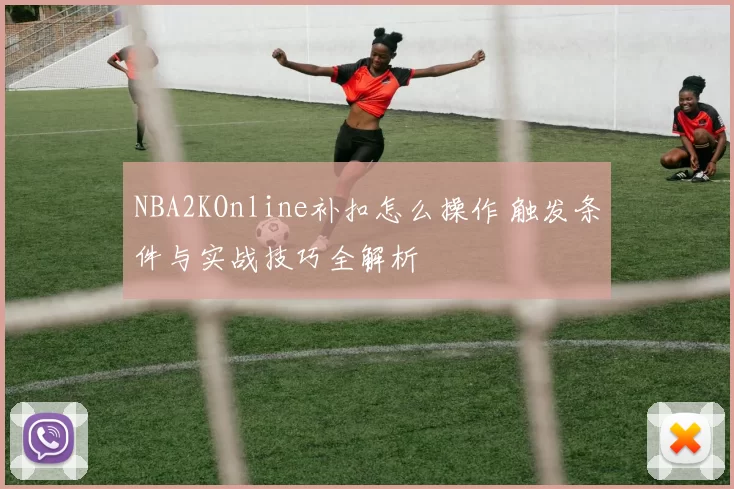 NBA2KOnline补扣怎么操作 触发条件与实战技巧全解析