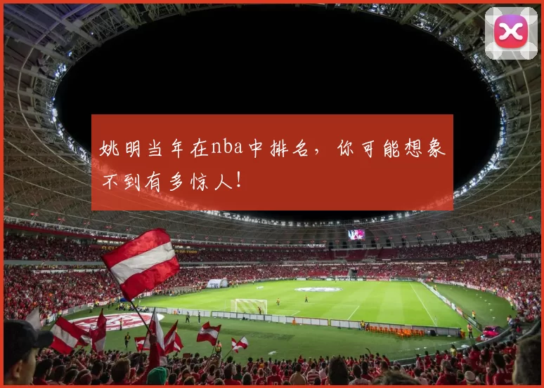 姚明当年在nba中排名，你可能想象不到有多惊人！