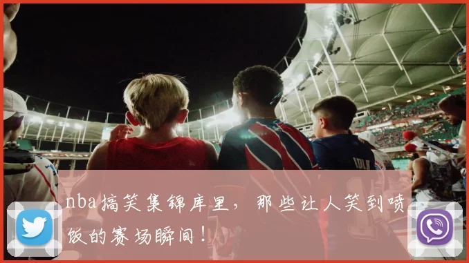 nba搞笑集锦库里，那些让人笑到喷饭的赛场瞬间！