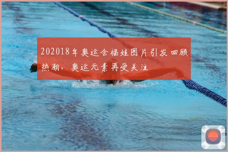 202018年奥运会福娃图片引发回顾热潮,奥运元素再受关注