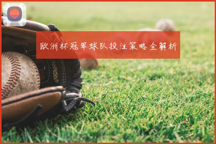 欧洲杯冠军球队投注策略全解析