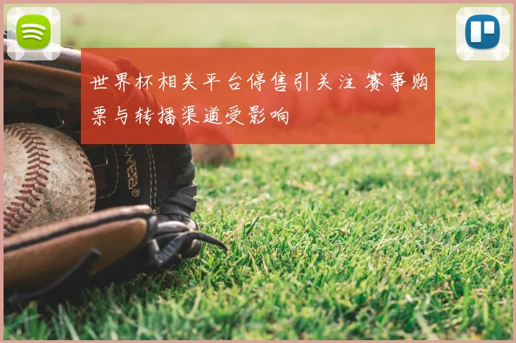 世界杯相关平台停售引关注 赛事购票与转播渠道受影响