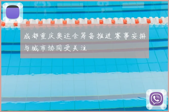 成都重庆奥运会筹备推进 赛事安排与城市协同受关注