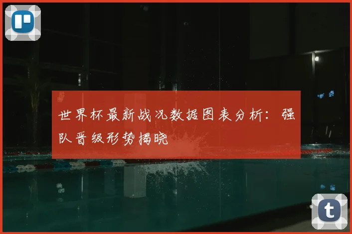 世界杯最新战况数据图表分析：强队晋级形势揭晓