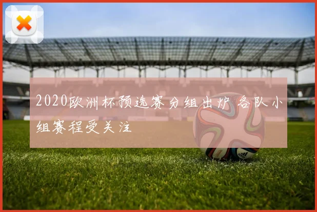 2020欧洲杯预选赛分组出炉 各队小组赛程受关注
