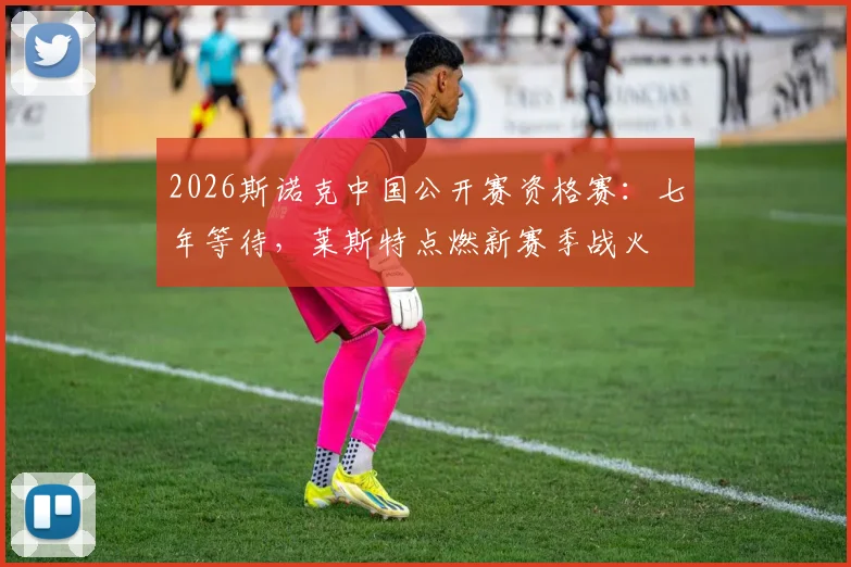 2026斯诺克中国公开赛资格赛:七年等待,莱斯特点燃新赛季战火