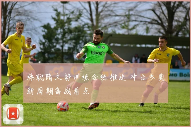 韩聪隋文静训练合练推进 冲击冬奥新周期备战看点
