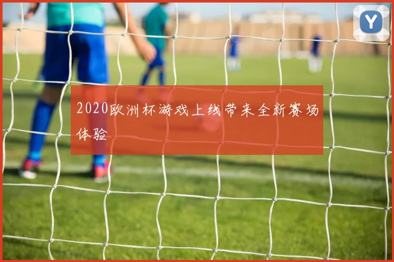 2020欧洲杯游戏上线带来全新赛场体验