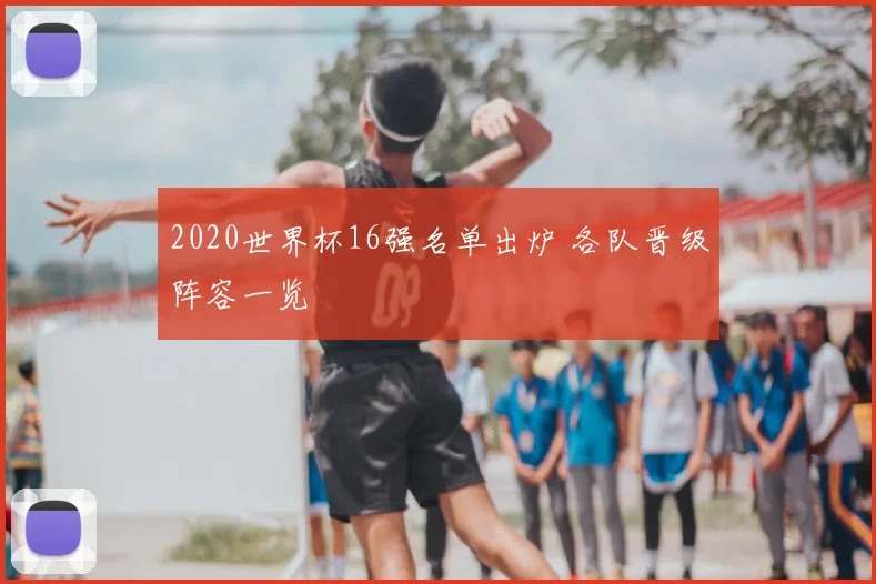 2020世界杯16强名单出炉 各队晋级阵容一览