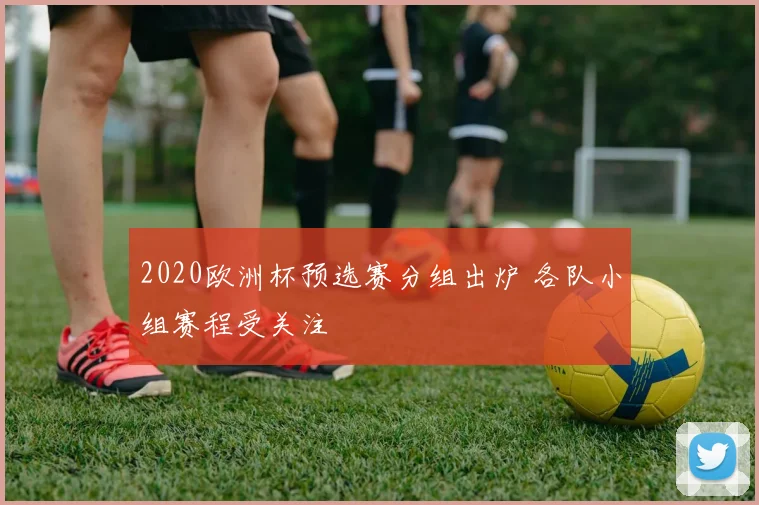 2020欧洲杯预选赛分组出炉 各队小组赛程受关注