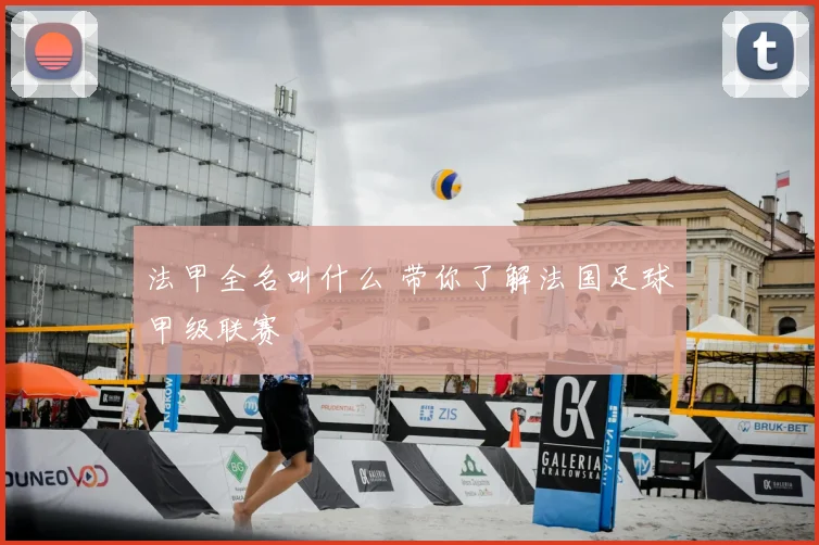 法甲全名叫什么 带你了解法国足球甲级联赛
