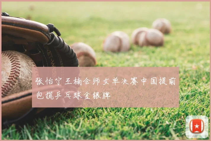 张怡宁王楠会师女单决赛中国提前包揽乒乓球金银牌